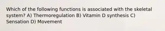 Which of the following functions is associated with the skeletal system? A) Thermoregulation B) Vitamin D synthesis C) Sensation D) Movement