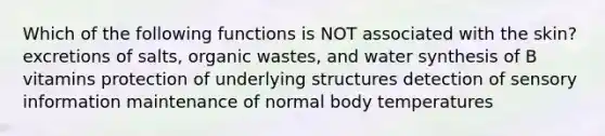 Which of the following functions is NOT associated with the skin? excretions of salts, organic wastes, and water synthesis of B vitamins protection of underlying structures detection of sensory information maintenance of normal body temperatures