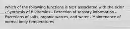 Which of the following functions is NOT associated with the skin? - Synthesis of B vitamins - Detection of sensory information - Excretions of salts, organic wastes, and water - Maintenance of normal body temperatures