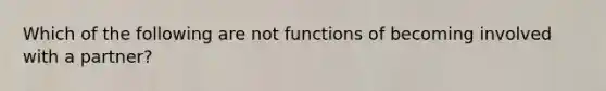 Which of the following are not functions of becoming involved with a partner?