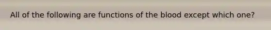 All of the following are functions of the blood except which one?