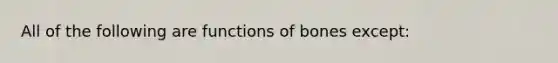 All of the following are functions of bones except: