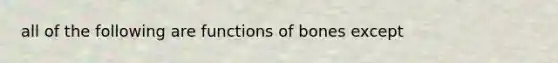 all of the following are functions of bones except