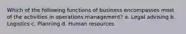 Which of the following functions of business encompasses most of the activities in operations management? a. Legal advising b. Logistics c. Planning d. Human resources