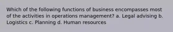 Which of the following functions of business encompasses most of the activities in operations management? a. Legal advising b. Logistics c. Planning d. Human resources