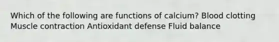 Which of the following are functions of calcium? Blood clotting <a href='https://www.questionai.com/knowledge/k0LBwLeEer-muscle-contraction' class='anchor-knowledge'>muscle contraction</a> Antioxidant defense Fluid balance