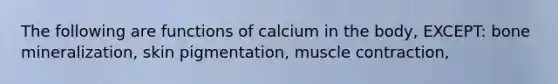 The following are functions of calcium in the body, EXCEPT: bone mineralization, skin pigmentation, muscle contraction,