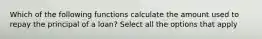 Which of the following functions calculate the amount used to repay the principal of a loan? Select all the options that apply