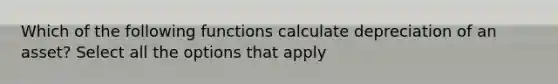 Which of the following functions calculate depreciation of an asset? Select all the options that apply