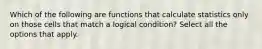 Which of the following are functions that calculate statistics only on those cells that match a logical condition? Select all the options that apply.