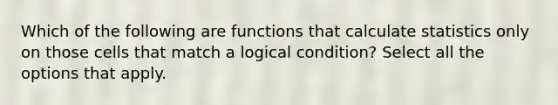 Which of the following are functions that calculate statistics only on those cells that match a logical condition? Select all the options that apply.