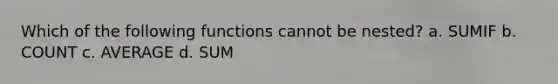 Which of the following functions cannot be nested? a. SUMIF b. COUNT c. AVERAGE d. SUM