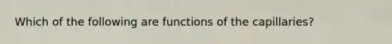 Which of the following are functions of the capillaries?