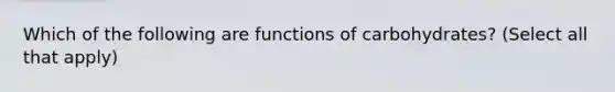 Which of the following are functions of carbohydrates? (Select all that apply)