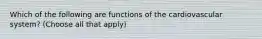 Which of the following are functions of the cardiovascular system? (Choose all that apply)