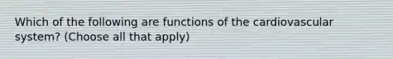 Which of the following are <a href='https://www.questionai.com/knowledge/kFFih0ZEVH-functions-of-the-cardiovascular-system' class='anchor-knowledge'>functions of the cardiovascular system</a>? (Choose all that apply)