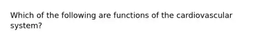 Which of the following are functions of the cardiovascular system?