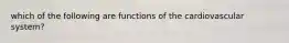 which of the following are functions of the cardiovascular system?