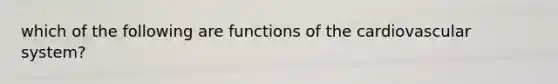 which of the following are functions of the cardiovascular system?