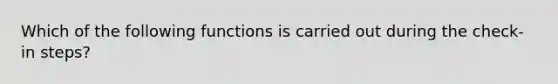 Which of the following functions is carried out during the check-in steps?