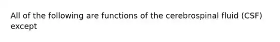 All of the following are functions of the cerebrospinal fluid (CSF) except