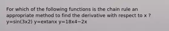 For which of the following functions is the chain rule an appropriate method to find the derivative with respect to x ? y=sin(3x2) y=extanx y=18x4−2x