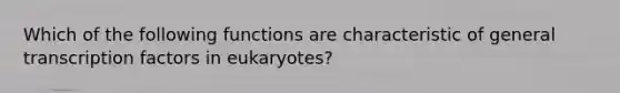 Which of the following functions are characteristic of general transcription factors in eukaryotes?