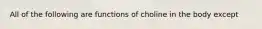 All of the following are functions of choline in the body except