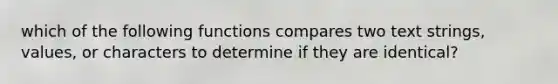 which of the following functions compares two text strings, values, or characters to determine if they are identical?