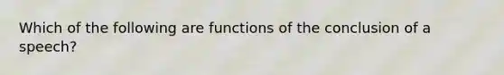 Which of the following are functions of the conclusion of a speech?