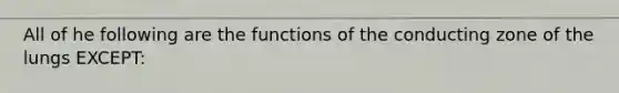 All of he following are the functions of the conducting zone of the lungs EXCEPT: