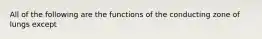 All of the following are the functions of the conducting zone of lungs except