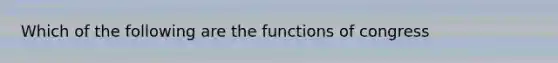 Which of the following are the functions of congress