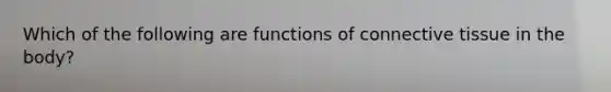 Which of the following are functions of connective tissue in the body?