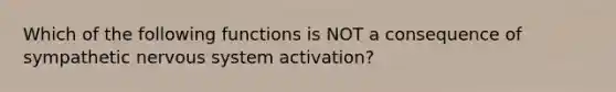 Which of the following functions is NOT a consequence of sympathetic nervous system activation?