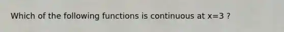 Which of the following functions is continuous at x=3 ?