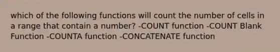 which of the following functions will count the number of cells in a range that contain a number? -COUNT function -COUNT Blank Function -COUNTA function -CONCATENATE function