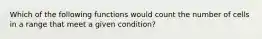 Which of the following functions would count the number of cells in a range that meet a given condition?