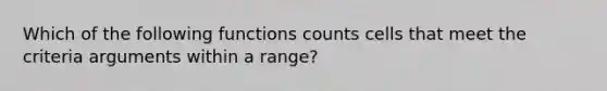 Which of the following functions counts cells that meet the criteria arguments within a range?