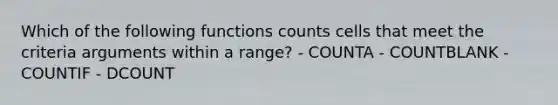 Which of the following functions counts cells that meet the criteria arguments within a range? - COUNTA - COUNTBLANK - COUNTIF - DCOUNT