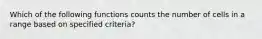 Which of the following functions counts the number of cells in a range based on specified criteria?