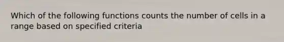 Which of the following functions counts the number of cells in a range based on specified criteria