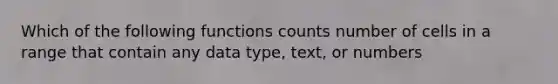 Which of the following functions counts number of cells in a range that contain any data type, text, or numbers