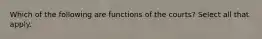 Which of the following are functions of the courts? Select all that apply.