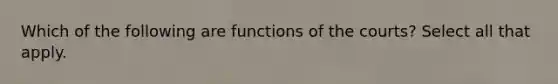 Which of the following are functions of the courts? Select all that apply.