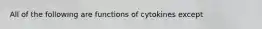 All of the following are functions of cytokines except