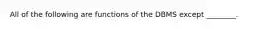 All of the following are functions of the DBMS except ________.