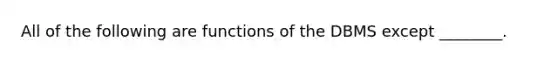 All of the following are functions of the DBMS except ________.