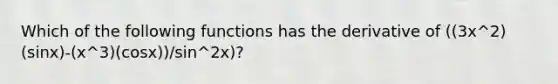 Which of the following functions has the derivative of ((3x^2)(sinx)-(x^3)(cosx))/sin^2x)?