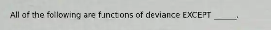 All of the following are functions of deviance EXCEPT ______.